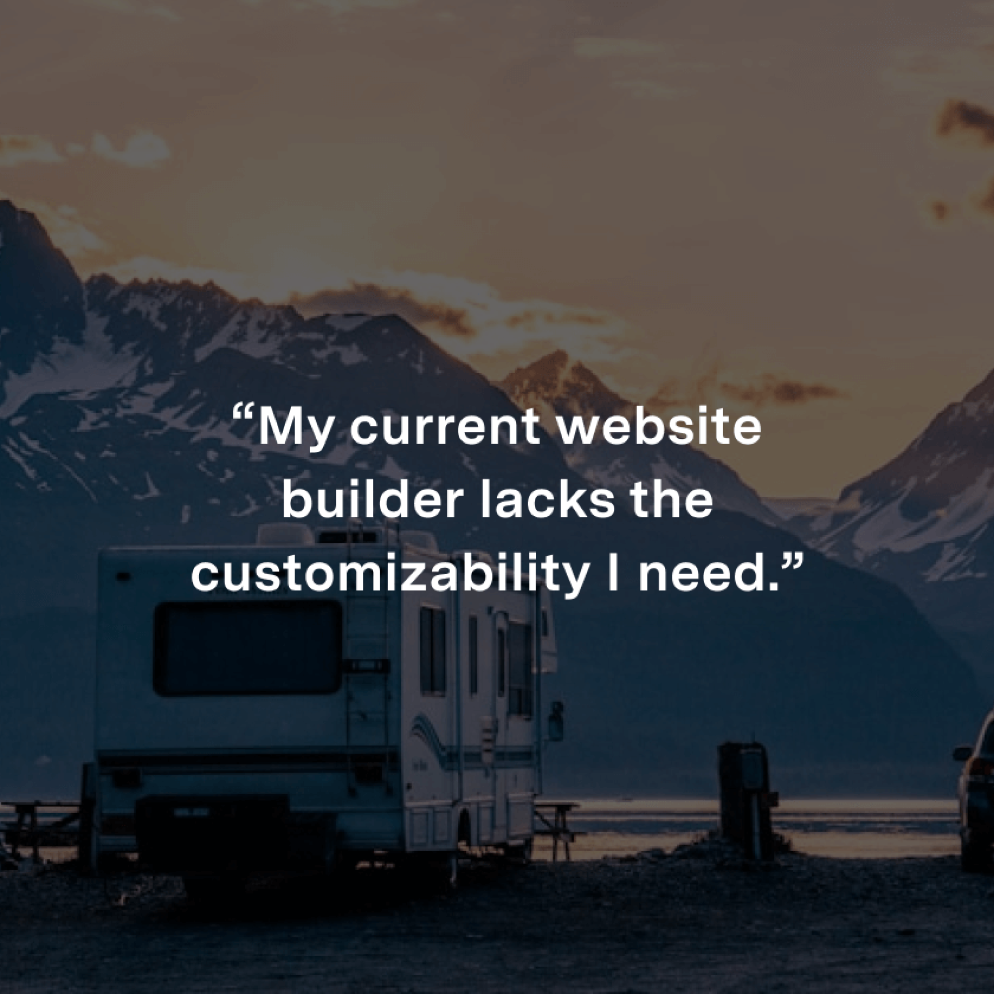 “My current website builder lacks the customizability I need.”