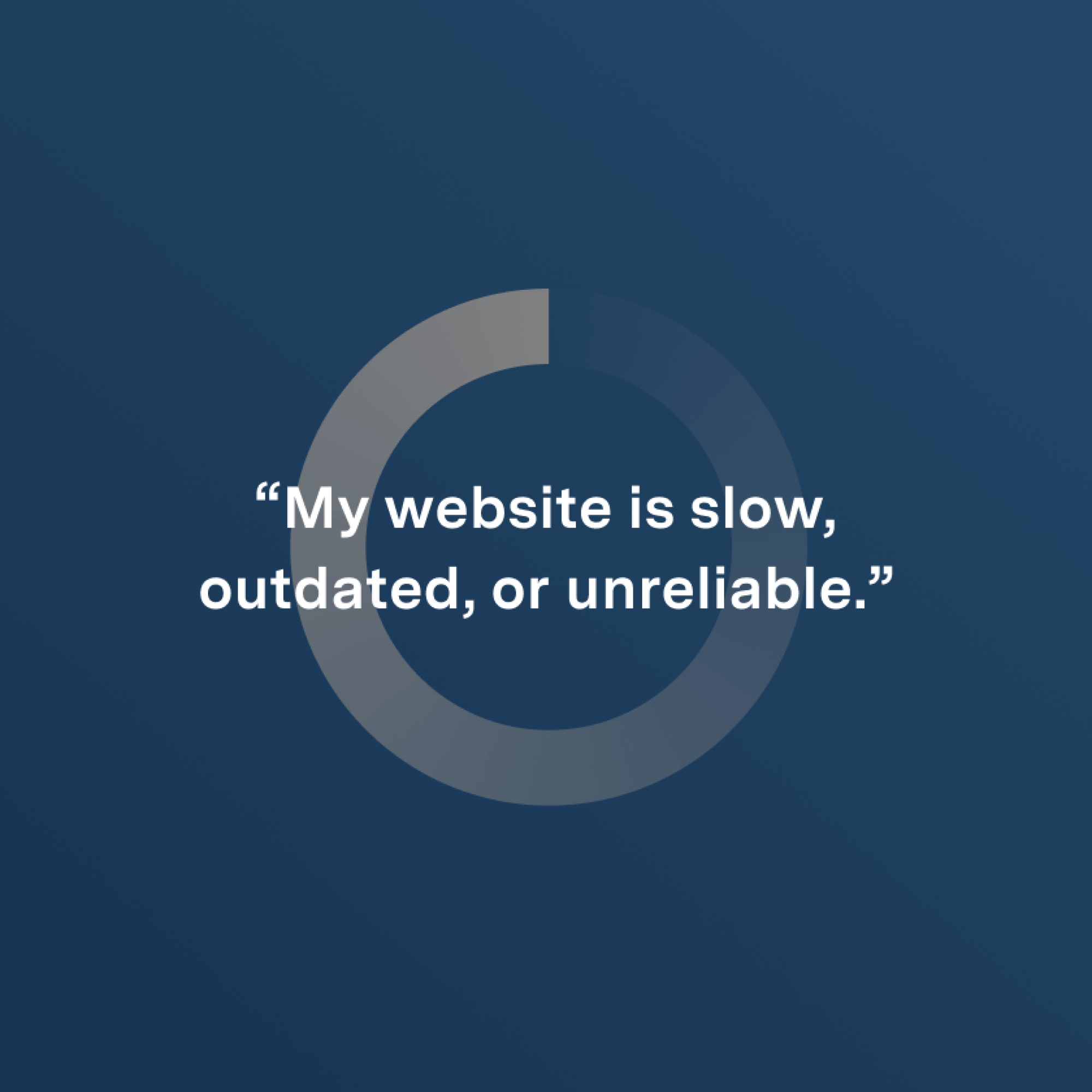 “My website is slow, outdated, or unreliable.”