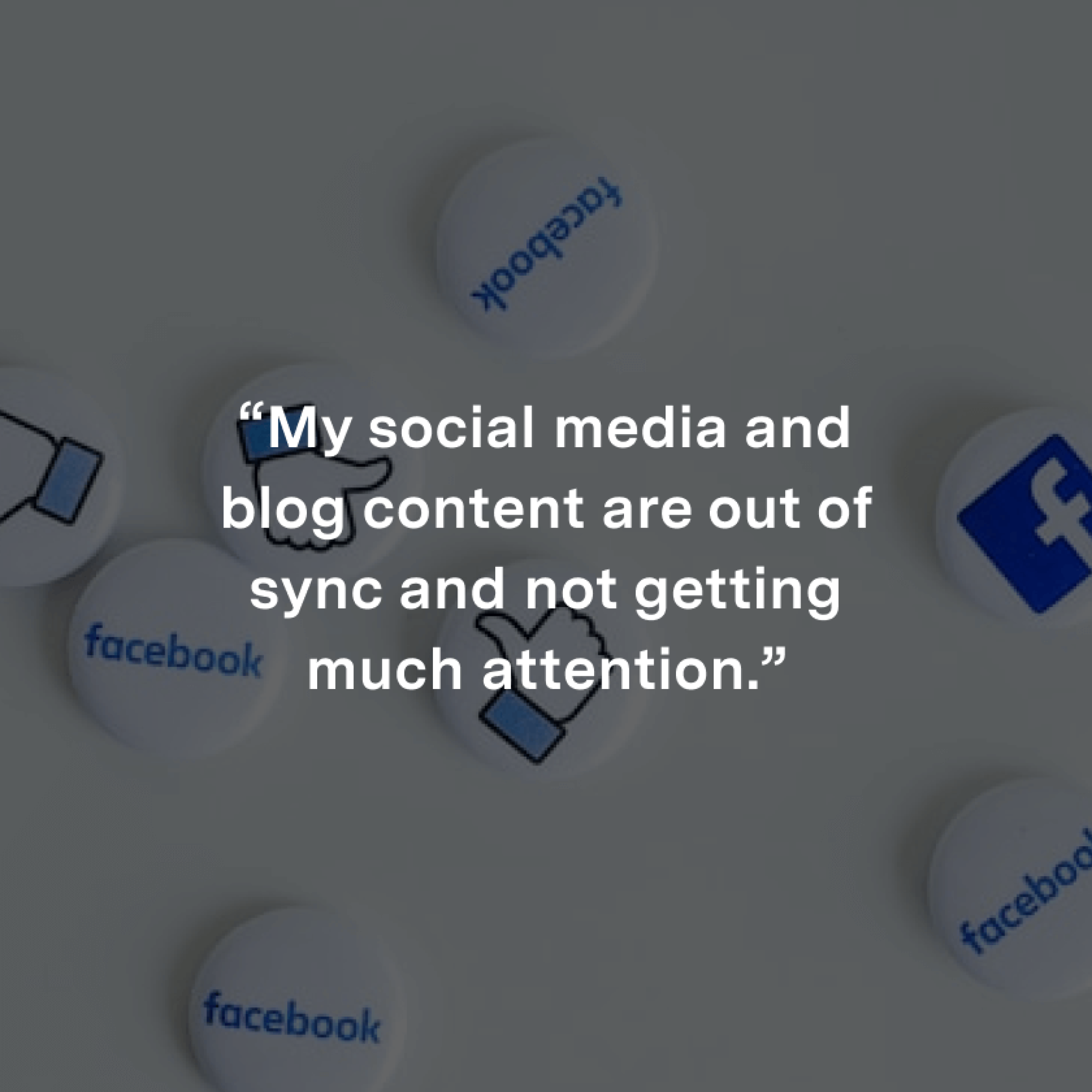 “My social media and blog content are out of sync and not getting much attention.”