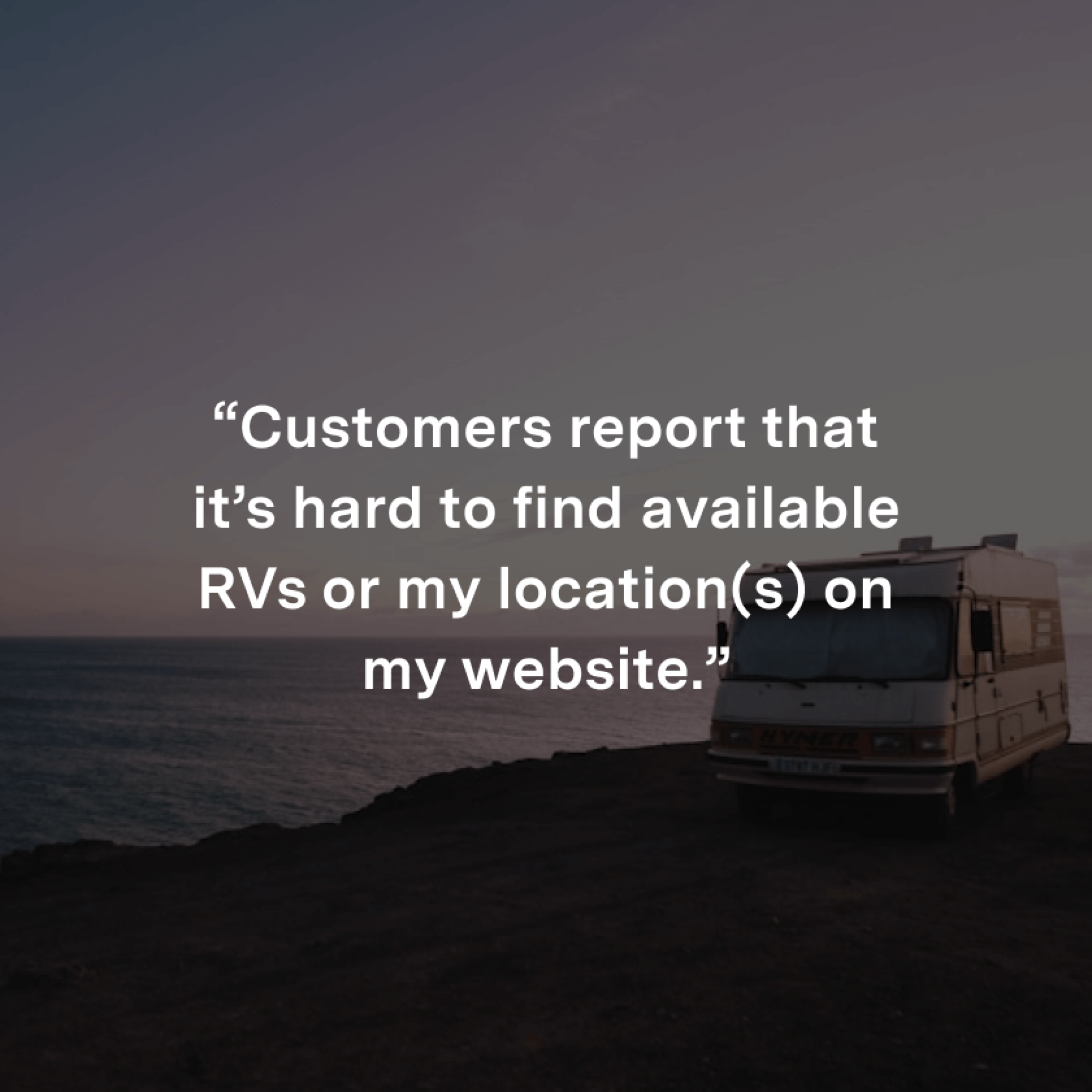 “Customers report that it’s hard to find available RVs or my location(s) on my website.”